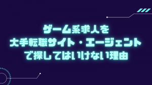 ゲーム系求人を大手転職サイト・エージェントで探してはいけない理由