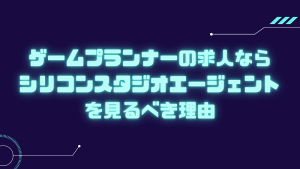 ゲームプランナーの求人ならシリコンスタジオエージェントを見るべき理由
