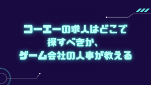 コーエーの求人はどこで探すべきか、ゲーム会社の人事が教える